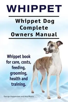 Whippet. Whippet Dog Complete Owners Manual (en inglés). Libro de cuidados, costes, alimentación, peluquería, salud y adiestramiento del Whippet. - Whippet. Whippet Dog Complete Owners Manual. Whippet book for care, costs, feeding, grooming, health and training.