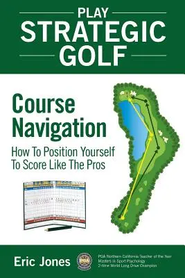 Jugar al golf estratégicamente: Navegación por el campo: Cómo posicionarse para puntuar como los profesionales - Play Strategic Golf: Course Navigation: How To Position Yourself To Score Like The Pros