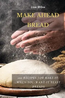 Make Ahead Bread: 100 recetas de pan de levadura para hornear cuando quieras - Make Ahead Bread: 100 Recipes for Bake-It-When-You-Want-It Yeast Breads