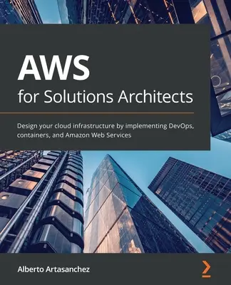 AWS para arquitectos de soluciones: Diseñe su infraestructura en la nube implementando DevOps, contenedores y Amazon Web Services - AWS for Solutions Architects: Design your cloud infrastructure by implementing DevOps, containers, and Amazon Web Services