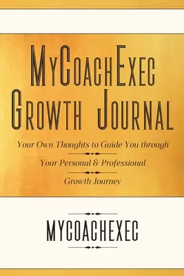 Diario de crecimiento MyCoachExec: Tus propios pensamientos para guiarte en tu viaje de crecimiento personal y profesional - MyCoachExec Growth Journal: Your Own Thoughts to Guide You Through Your Personal & Professional Growth Journey