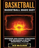 Baloncesto: Basketball Made Easy: Estrategias para principiantes y expertos para ser un mejor jugador de baloncesto - Basketball: Basketball Made Easy: Beginner and Expert Strategies For Becoming A Better Basketball Player