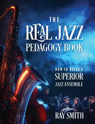 The Real Jazz Pedagogy Book: Cómo construir un conjunto de jazz superior - The Real Jazz Pedagogy Book: How to Build a Superior Jazz Ensemble