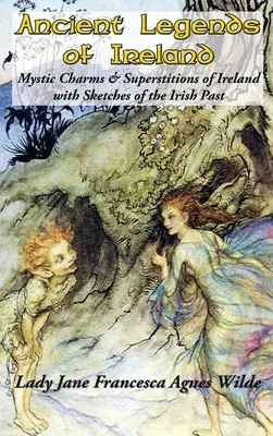 Leyendas antiguas de Irlanda: Encantos místicos y supersticiones de Irlanda con esbozos del pasado irlandés - Ancient Legends of Ireland: Mystic Charms & Superstitions of Ireland with Sketches of the Irish Past