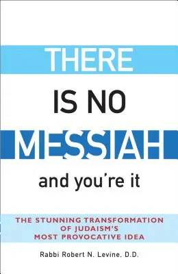 No hay Mesías... y usted lo es: La asombrosa transformación de la idea más provocativa del judaísmo - There Is No Messiah--And You're It: The Stunning Transformation of Judaism's Most Provocative Idea