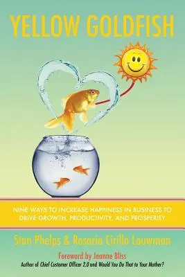 El pez dorado amarillo: Nueve maneras de aumentar la felicidad en la empresa para impulsar el crecimiento, la productividad y la prosperidad - Yellow Goldfish: Nine Ways to Increase Happiness in Business to Drive Growth, Productivity, and Prosperity