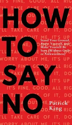 Cómo decir que no: Mantente firme, hazte valer y haz que te vean - How To Say No: Stand Your Ground, Assert Yourself, and Make Yourself Be Seen