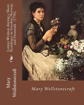 Cartas escritas durante una breve residencia en Suecia, Noruega y Dinamarca (1796). Por: Mary Wollstonecraft: Es un relato de viaje profundamente personal de la - Letters Written during a Short Residence in Sweden, Norway, and Denmark (1796). By: Mary Wollstonecraft: Is a deeply personal travel narrative by the