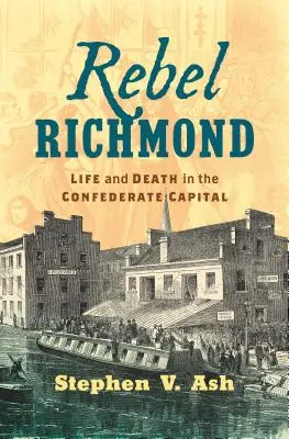 Richmond rebelde: Vida y muerte en la capital confederada - Rebel Richmond: Life and Death in the Confederate Capital