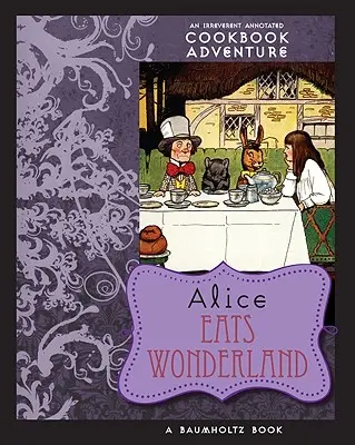 Alicia en el país de las maravillas: Una Irreverente Aventura de Libro de Cocina Anotado - Alice Eats Wonderland: An Irreverent Annotated Cookbook Adventure