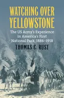 Vigilando Yellowstone: La experiencia del ejército estadounidense en el primer parque nacional de Estados Unidos, 1886-1918 - Watching Over Yellowstone: The Us Army's Experience in America's First National Park, 1886-1918