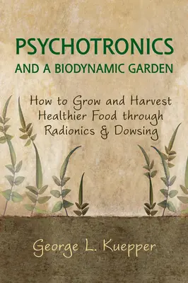 Psicotrónica y jardín biodinámico: Cómo cultivar y cosechar alimentos más sanos mediante la radiónica y la radiestesia - Psychotronics and a Biodynamic Garden: How to Grow and Harvest Healthier Food Through Radionics and Dowsing