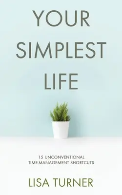 Tu vida más sencilla: 15 atajos poco convencionales para gestionar el tiempo: consejos de productividad y trucos para fijar objetivos que te permitirán encontrar tiempo para vivir - Your Simplest Life: 15 Unconventional Time Management Shortcuts - Productivity Tips and Goal-Setting Tricks So You Can Find Time to Live