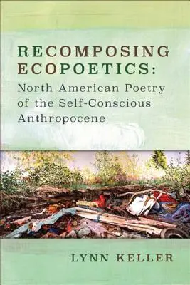Recomponiendo la ecopoética: Poesía norteamericana del Antropoceno autoconsciente - Recomposing Ecopoetics: North American Poetry of the Self-Conscious Anthropocene