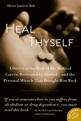 Cúrate a ti mismo: Un médico en la cima de su carrera, destruido por el alcohol, y el milagro personal que lo recuperó - Heal Thyself: A Doctor at the Peak of His Medical Career, Destroyed by Alcohol--And the Personal Miracle That Brought Him Back