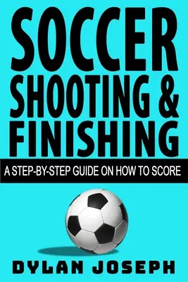 Soccer Shooting & Finishing: Guía paso a paso para marcar goles - Soccer Shooting & Finishing: A Step-by-Step Guide on How to Score