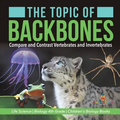 El Tema de las Espinas Dorsales: Comparar y Contrastar Vertebrados e Invertebrados - Ciencias de la Vida - Biología 4º Grado - Libros Infantiles de Biología - The Topic of Backbones: Compare and Contrast Vertebrates and Invertebrates - Life Science - Biology 4th Grade - Children's Biology Books