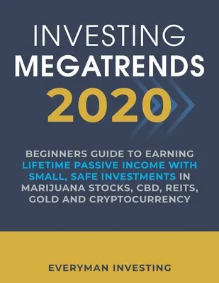 Megatendencias de Inversión 2020: Guía para principiantes para obtener ingresos pasivos de por vida con inversiones pequeñas y seguras en acciones de marihuana, CBD, REITs, oro - Investing Megatrends 2020: Beginners Guide to Earning Lifetime Passive Income with Small, Safe Investments in Marijuana Stocks, CBD, REITs, Gold