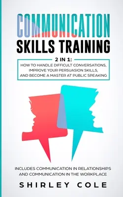 Entrenamiento en Habilidades de Comunicación: 2 en 1: Cómo Manejar Conversaciones Difíciles, Mejorar sus Habilidades de Persuasión y Convertirse en un Maestro Hablando en Público - Communication Skills Training: 2 In 1: How To Handle Difficult Conversations, Improve Your Persuasion Skills, And Become A Master At Public Speaking