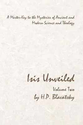 Isis Develada - Volumen Dos: Una Llave Maestra a los Misterios de la Ciencia y Teología Antigua y Moderna - Isis Unveiled - Volume Two: A Master-Key to the Mysteries of Ancient and Modern Science and Theology