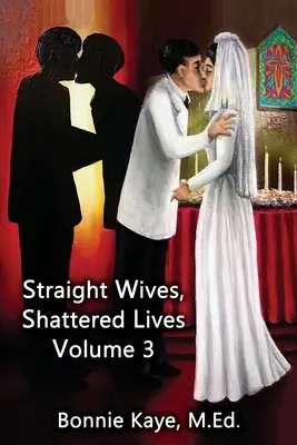 Esposas heterosexuales, vidas destrozadas Volumen 3: Historias reales de mujeres casadas con hombres homosexuales y bisexuales - Straight Wives, Shattered Lives Volume 3: True Stories of Women Married to Gay & Bisexual Men