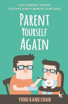 Parent Yourself Again: Quiérete como siempre has querido que te quieran - Parent Yourself Again: Love Yourself the Way You Have Always Wanted to Be Loved