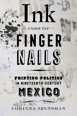 Tinta bajo las uñas: La política de la imprenta en el México del siglo XIX - Ink Under the Fingernails: Printing Politics in Nineteenth-Century Mexico