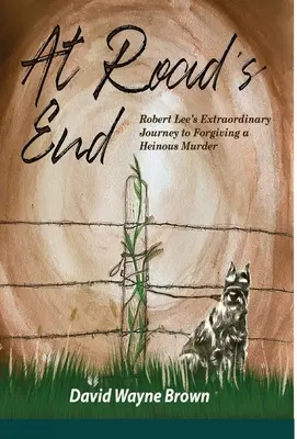 Al final del camino: El extraordinario viaje de Robert Lee para perdonar un atroz asesinato - At Road's End: Robert Lee's Extraordinary Journey to Forgiving a Heinous Murder