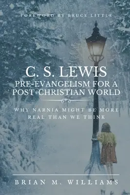 C. S. Lewis Preevangelismo para un mundo poscristiano: Por qué Narnia podría ser más real de lo que pensamos - C. S. Lewis Pre-Evangelism for a Post- Christian World: Why Narnia Might Be More Real Than We Think