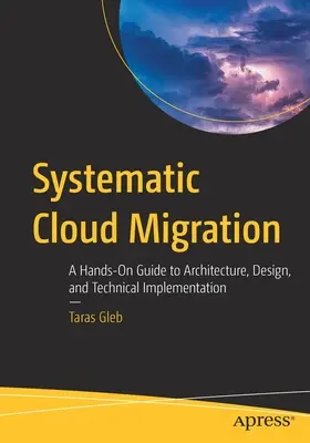 Migración sistemática a la nube: Guía práctica de arquitectura, diseño e implementación técnica - Systematic Cloud Migration: A Hands-On Guide to Architecture, Design, and Technical Implementation