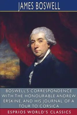 La correspondencia de Boswell con el honorable Andrew Erskine y su diario de viaje a Córcega (Esprios Clásicos) - Boswell's Correspondence with the Honourable Andrew Erskine, and His Journal of a Tour to Corsica (Esprios Classics)