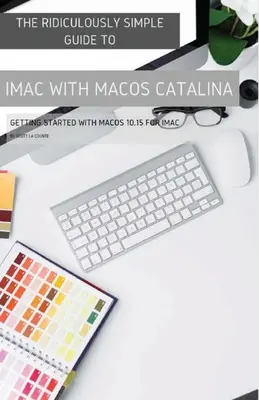 La Guía Ridículamente Sencilla para iMac con MacOS Catalina: Primeros pasos con macOS 10.15 para iMac (Edición en color) - The Ridiculously Simple Guide to iMac with MacOS Catalina: Getting Started with MacOS 10.15 for iMac (Color Edition)