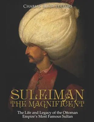 Solimán el Magnífico: Vida y legado del sultán más famoso del Imperio Otomano - Suleiman the Magnificent: The Life and Legacy of the Ottoman Empire's Most Famous Sultan