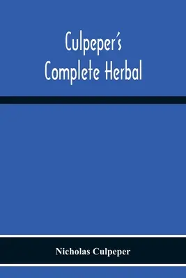 Culpeper's Complete Herbal: Que Consiste En Una Descripción Exhaustiva De Casi Todas Las Hierbas Con Sus Propiedades Medicinales E Indicaciones Para Su Compo - Culpeper'S Complete Herbal: Consisting Of A Comprehensive Description Of Nearly All Herbs With Their Medicinal Properties And Directions For Compo