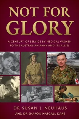 Not for Glory: A century of service by medical women to the Australian Army and its Allies (No por la gloria: un siglo de servicio de las mujeres médicas al ejército australiano y sus aliados) - Not for Glory: A century of service by medical women to the Australian Army and its Allies