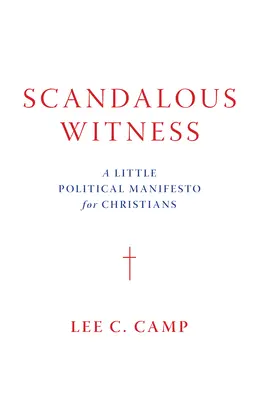 Testigo escandaloso: Un pequeño manifiesto político para cristianos - Scandalous Witness: A Little Political Manifesto for Christians