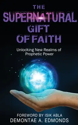 El don sobrenatural de la fe: Desbloqueando un Nuevo Reino de Poder Profético - The Supernatural Gift of Faith: Unlocking a New Realm of Prophetic Power