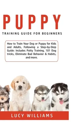 Guía de adiestramiento de cachorros para principiantes: Cómo adiestrar a tu perro o cachorro para niños y adultos, siguiendo una guía paso a paso: Incluye entrenamiento para ir al baño, 101 D - Puppy Training Guide for Beginners: How to Train Your Dog or Puppy for Kids and Adults, Following a Step-by-Step Guide: Includes Potty Training, 101 D