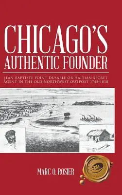 El auténtico fundador de Chicago: Jean Baptiste Point Dusable o el agente secreto haitiano en la antigua avanzada del Noroeste 1745-1818 - Chicago's Authentic Founder: Jean Baptiste Point Dusable or Haitian Secret Agent in the Old Northwest Outpost 1745-1818