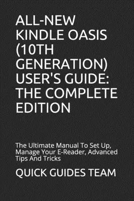 Guía del usuario del nuevo Kindle Oasis (10ª generación): LA EDICIÓN COMPLETA: El Manual Definitivo Para Configurar, Administrar Su E-Reader, Consejos Avanzados Y Trucos - All-New Kindle Oasis (10th Generation) User's Guide: THE COMPLETE EDITION: The Ultimate Manual To Set Up, Manage Your E-Reader, Advanced Tips And Tric