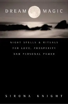 Magia de los sueños: Hechizos y rituales nocturnos para el amor, la prosperidad y el poder personal - Dream Magic: Night Spells & Rituals for Love, Prosperity and Personal Power