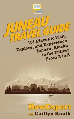 Guía de viajes de Juneau: 101 Lugares para Visitar, Explorar y Vivir Juneau, Alaska al Máximo de la A a la Z - Juneau Travel Guide: 101 Places to Visit, Explore, and Experience Juneau, Alaska to the Fullest From A to Z