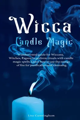 Wicca Magia con Velas: Guía Fundamental para Wiccanos, Brujas, Paganos para Realizar Rituales con Hechizos de Magia con Velas. Aprenda a Utilizar la Energ - Wicca Candle Magic: Fundamental Guide for Wiccans, Witches, Pagans to Perform Rituals With Candle Magic Spells. Learn How to Use the Energ