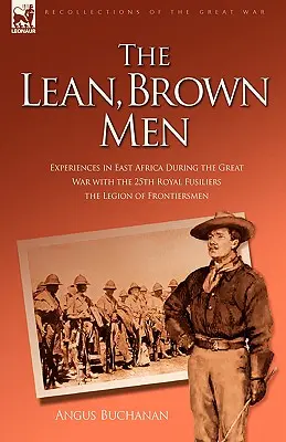 The Lean, Brown Men: Experiences in East Africa During the Great War with the 25th Royal Fusiliers-The Legion of Frontiersmen (Experiencias en África Oriental durante la Gran Guerra con el 25º Regimiento de Fusileros - La Legión de Fronterizos) - The Lean, Brown Men: Experiences in East Africa During the Great War with the 25th Royal Fusiliers-The Legion of Frontiersmen