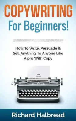 Redacción publicitaria: Para principiantes Cómo escribir, persuadir y vender cualquier cosa a cualquier persona como un profesional con la copia - Copywriting: For Beginners! How to Write, Persuade & Sell Anything to Anyone Like a Pro with Copy