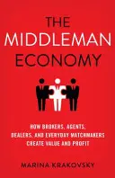 La economía de los intermediarios: Cómo crean valor y beneficios los corredores, agentes, comerciantes y casamenteros cotidianos - The Middleman Economy: How Brokers, Agents, Dealers, and Everyday Matchmakers Create Value and Profit