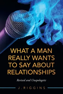 Lo que un hombre realmente quiere decir sobre las relaciones: Revisado y sin disculpas - What a Man Really Wants to Say About Relationships: Revised and Unapologetic