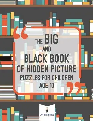 El libro grande y negro de los puzzles de imágenes ocultas para niños de 10 años - The Big and Black Book of Hidden Picture Puzzles for Children Age 10