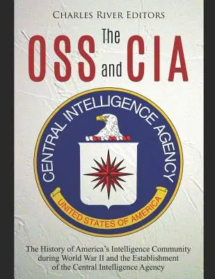 La OSS y la CIA: La historia de la comunidad de inteligencia estadounidense durante la Segunda Guerra Mundial y la creación de la Central de Inteligencia. - The OSS and CIA: The History of America's Intelligence Community during World War II and the Establishment of the Central Intelligence