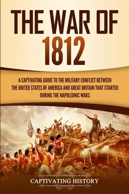 La Guerra de 1812: Una Guía Cautivadora del Conflicto Militar entre los Estados Unidos de América y Gran Bretaña que Comenzó duran - The War of 1812: A Captivating Guide to the Military Conflict between the United States of America and Great Britain That Started durin